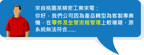 來自桃園某精密工業來電：你好，我們公司因為產品轉型為客製專業機，在零件及生管流程管理上較複雜，原系統無法符合......