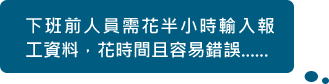 下班前人員需花半小時輸入報工資料，花時間且容易錯誤......