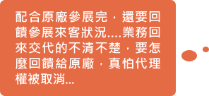配合原廠參展完,還要回饋參展來客狀況....業務回來交代的不清不楚,要怎麼回饋給原廠,真怕代理權被取消...